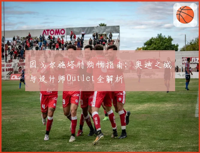 因戈尔施塔特购物指南:奥迪之城与设计师Outlet全解析
