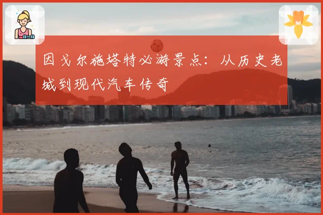 因戈尔施塔特必游景点:从历史老城到现代汽车传奇