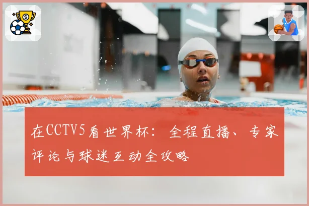 在CCTV5看世界杯:全程直播、专家评论与球迷互动全攻略