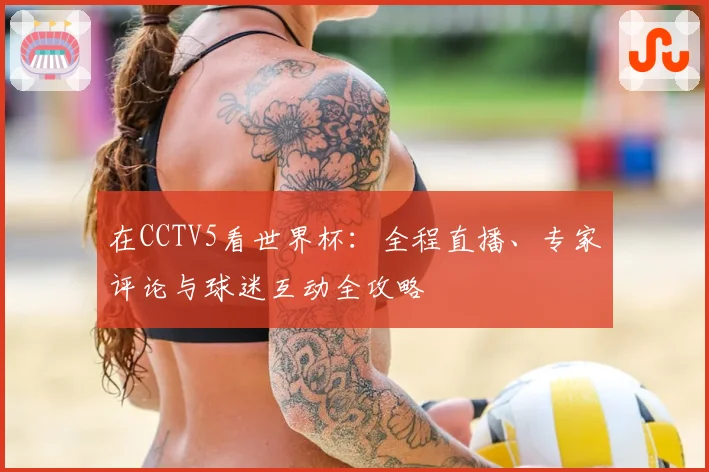 在CCTV5看世界杯：全程直播、专家评论与球迷互动全攻略