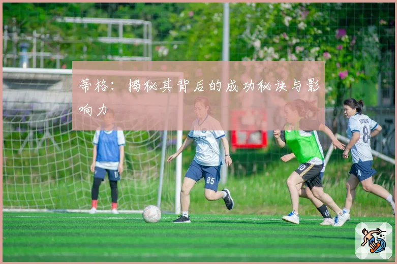 蒂格:揭秘其背后的成功秘诀与影响力