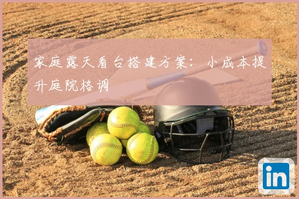 家庭露天看台搭建方案:小成本提升庭院格调
