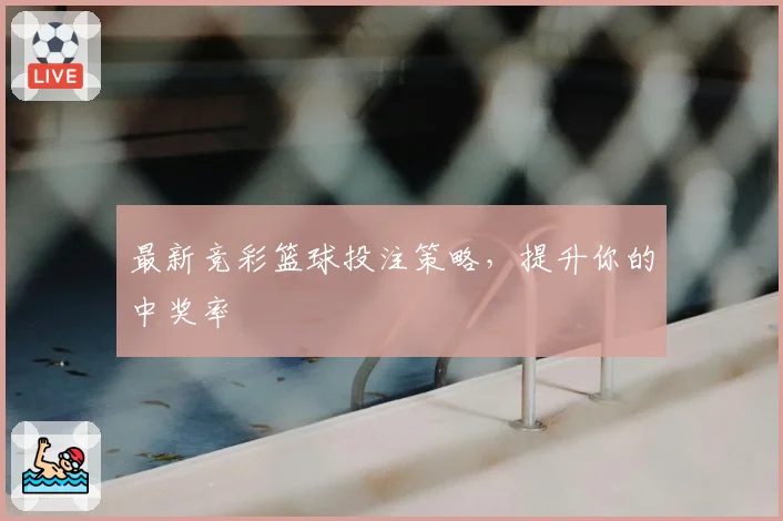 最新竞彩篮球投注策略,提升你的中奖率