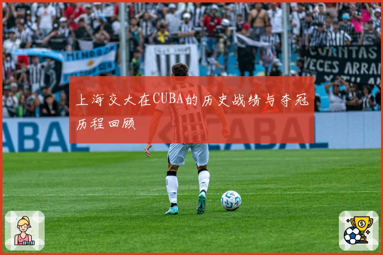 上海交大在CUBA的历史战绩与夺冠历程回顾
