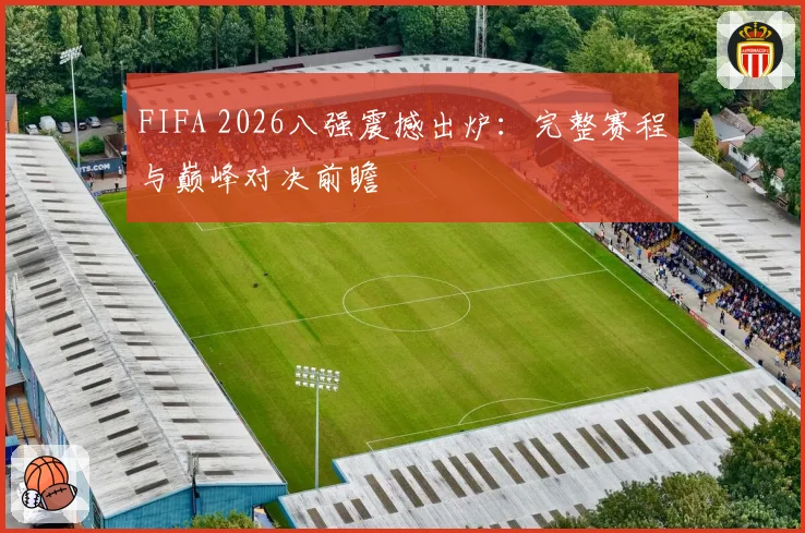 FIFA 2026八强震撼出炉:完整赛程与巅峰对决前瞻
