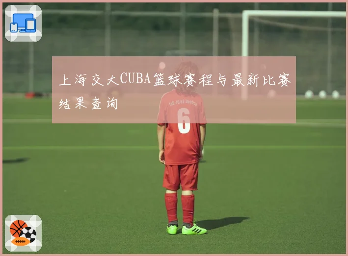 上海交大CUBA篮球赛程与最新比赛结果查询